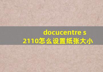 docucentre s2110怎么设置纸张大小